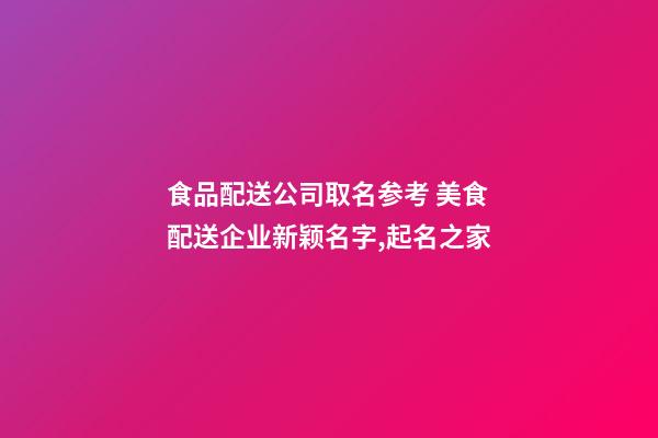 食品配送公司取名参考 美食配送企业新颖名字,起名之家-第1张-公司起名-玄机派